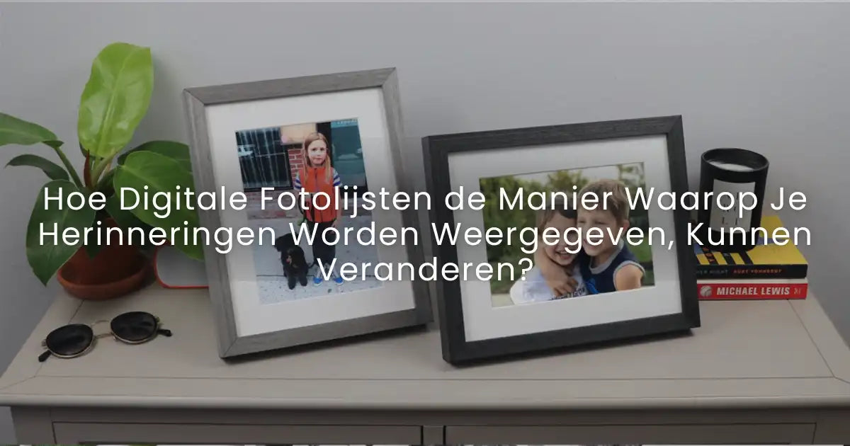 Hoe Digitale Fotolijsten de Manier Waarop Je Herinneringen Worden Weergegeven, Kunnen Veranderen?